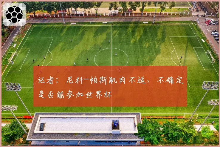 记者：尼科-帕斯肌肉不适，不确定是否能参加世界杯