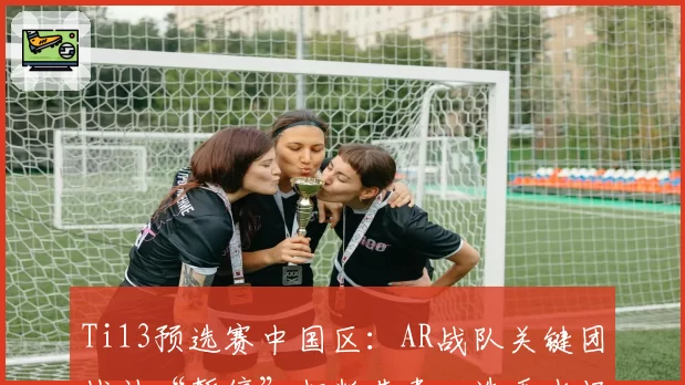 Ti13预选赛中国区:AR战队关键团战被“暂停”打断节奏,选手当场摔耳机