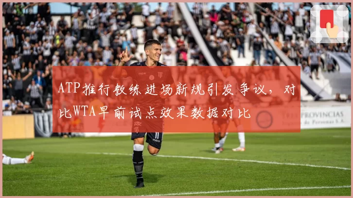 ATP推行教练进场新规引发争议，对比WTA早前试点效果数据对比
