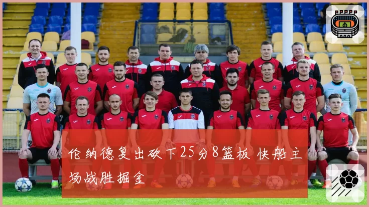 伦纳德复出砍下25分8篮板 快船主场战胜掘金