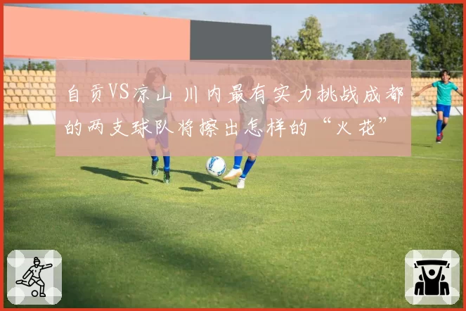 自贡VS凉山 川内最有实力挑战成都的两支球队将擦出怎样的“火花”?