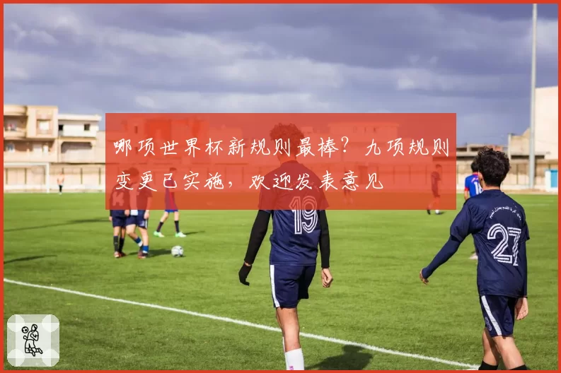 哪项世界杯新规则最棒？九项规则变更已实施，欢迎发表意见