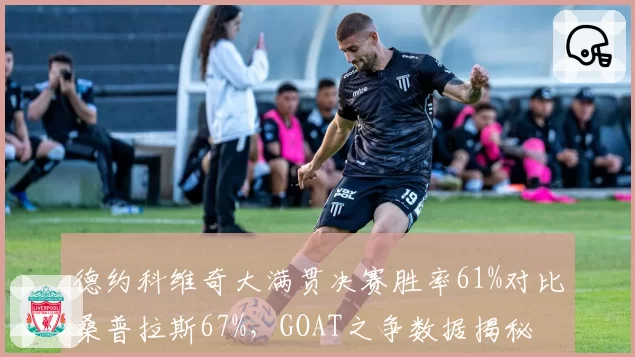 德约科维奇大满贯决赛胜率61%对比桑普拉斯67%,GOAT之争数据揭秘