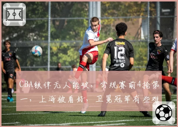 CBA铁律无人能破,常规赛前4抢第一,上海被看好,卫冕冠军有些难