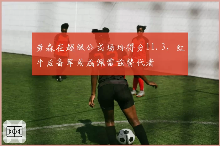 劳森在超级公式场均得分11.3，红牛后备军或成佩雷兹替代者