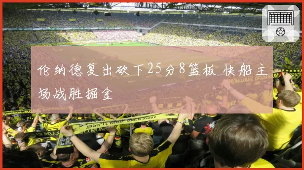 伦纳德复出砍下25分8篮板 快船主场战胜掘金