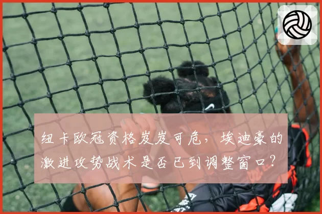 纽卡欧冠资格岌岌可危，埃迪豪的激进攻势战术是否已到调整窗口？