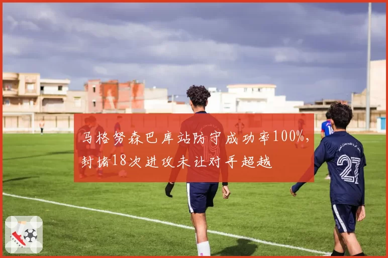 马格努森巴库站防守成功率100%，封堵18次进攻未让对手超越