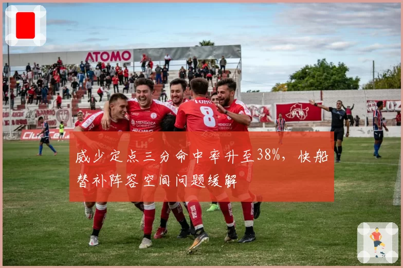 威少定点三分命中率升至38%,快船替补阵容空间问题缓解