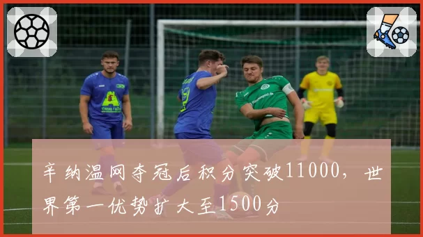辛纳温网夺冠后积分突破11000，世界第一优势扩大至1500分