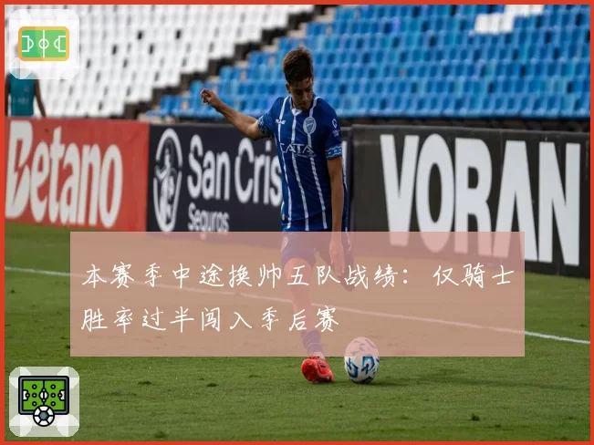 本赛季中途换帅五队战绩：仅骑士胜率过半闯入季后赛