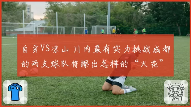 自贡VS凉山 川内最有实力挑战成都的两支球队将擦出怎样的“火花”？