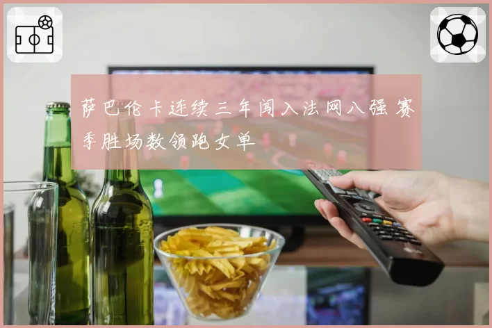 萨巴伦卡连续三年闯入法网八强 赛季胜场数领跑女单