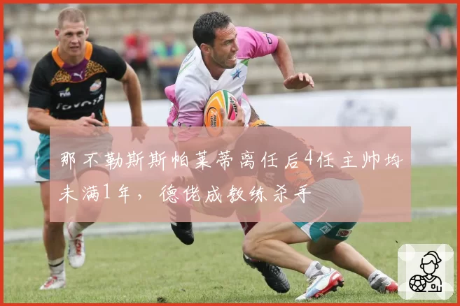 那不勒斯斯帕莱蒂离任后4任主帅均未满1年，德佬成教练杀手