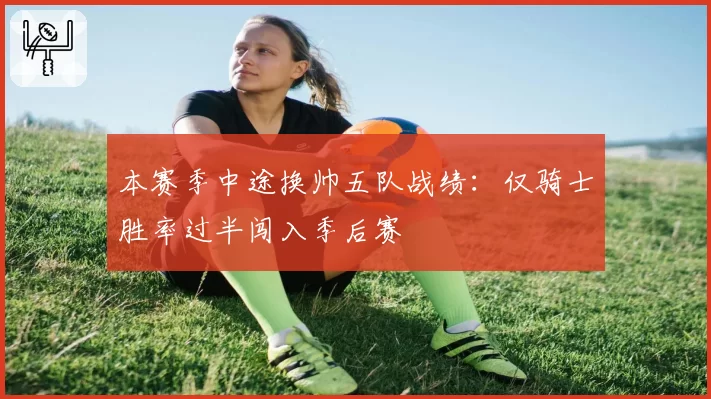 本赛季中途换帅五队战绩：仅骑士胜率过半闯入季后赛