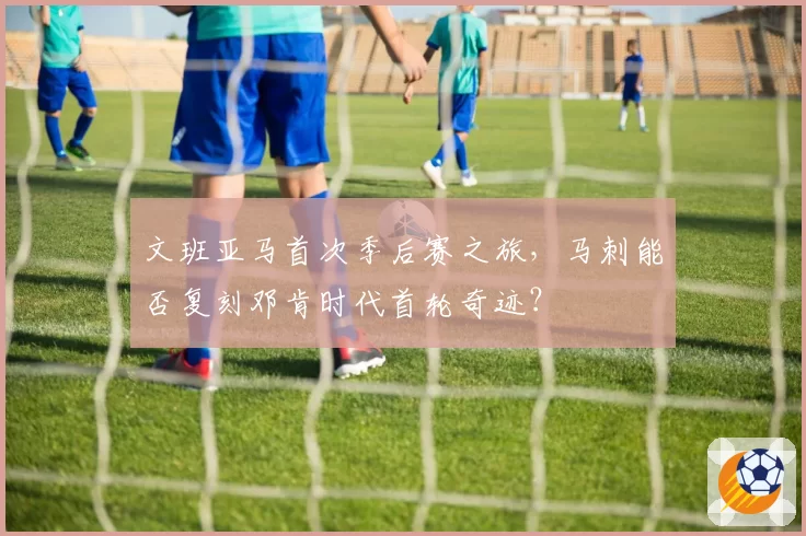 文班亚马首次季后赛之旅，马刺能否复刻邓肯时代首轮奇迹？