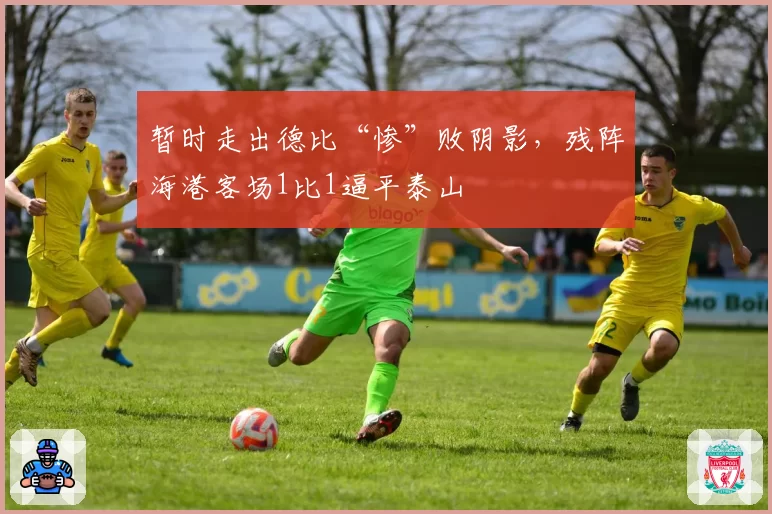 暂时走出德比“惨”败阴影，残阵海港客场1比1逼平泰山