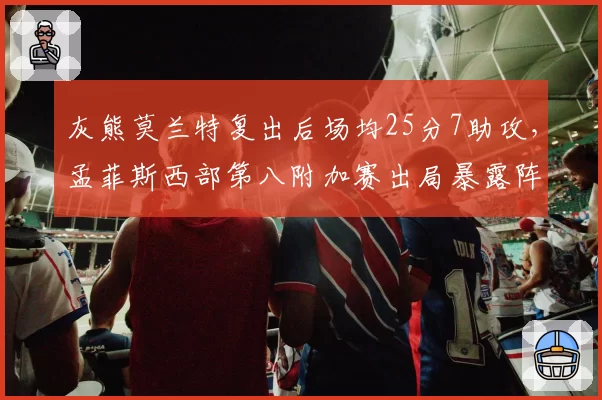 灰熊莫兰特复出后场均25分7助攻，孟菲斯西部第八附加赛出局暴露阵容缺陷