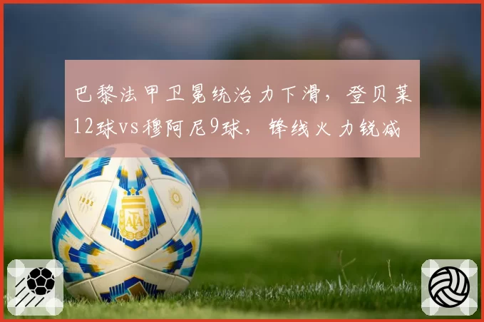 巴黎法甲卫冕统治力下滑,登贝莱12球vs穆阿尼9球,锋线火力锐减