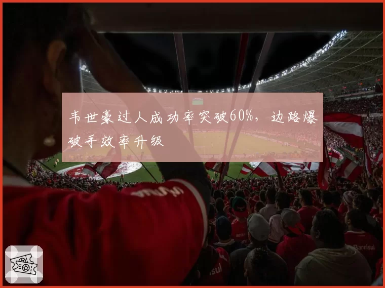 韦世豪过人成功率突破60%，边路爆破手效率升级