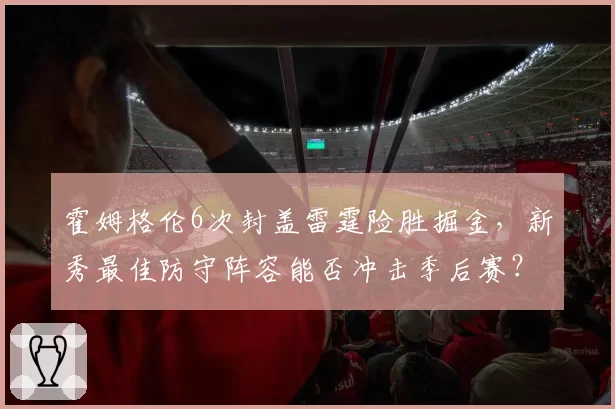 霍姆格伦6次封盖雷霆险胜掘金，新秀最佳防守阵容能否冲击季后赛？