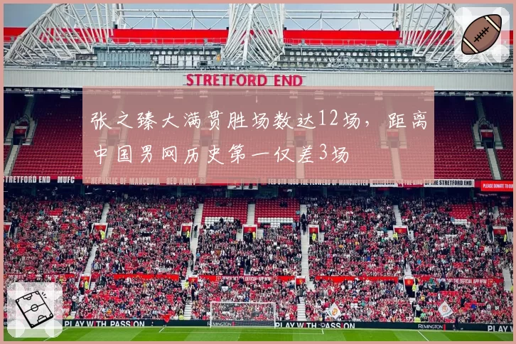 张之臻大满贯胜场数达12场，距离中国男网历史第一仅差3场