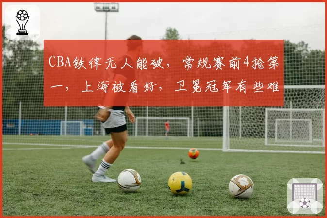 CBA铁律无人能破，常规赛前4抢第一，上海被看好，卫冕冠军有些难